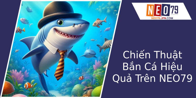 Chiến Thuật Bắn Cá Hiệu Quả Trên NEO79 Chiến Thuật Bắn Cá Hiệu Quả Trên NEO79