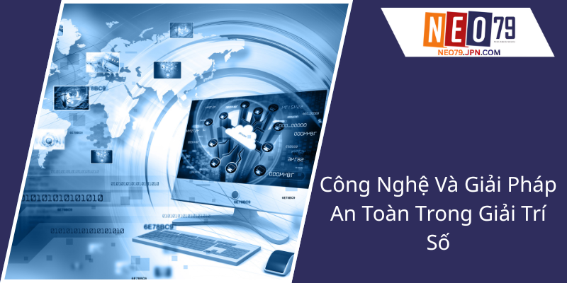 Chơi Có Trách Nhiệm - Xây Dựng Văn Hóa Trò Chơi Lành Mạnh Cùng NEO79 3 Cong Nghe Va Giai Phap An Toan Trong Giai Tri So2