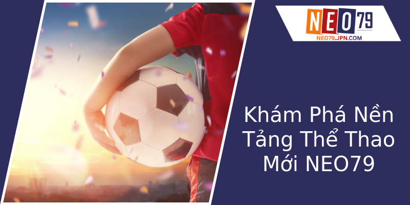 Khám Phá Nền Tảng Thể Thao Mới NEO79 Khám Phá Nền Tảng Thể Thao Mới NEO79