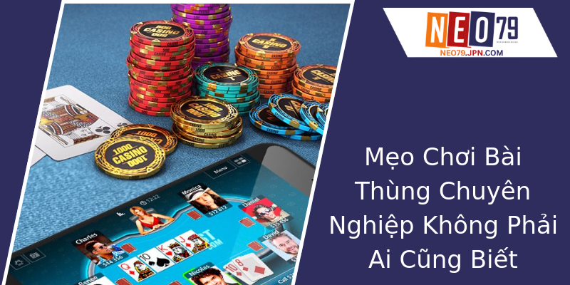 Mẹo Chơi Bài Thùng Chuyên Nghiệp Không Phải Ai Cũng Biết Mẹo Chơi Bài Thùng Chuyên Nghiệp Không Phải Ai Cũng Biết