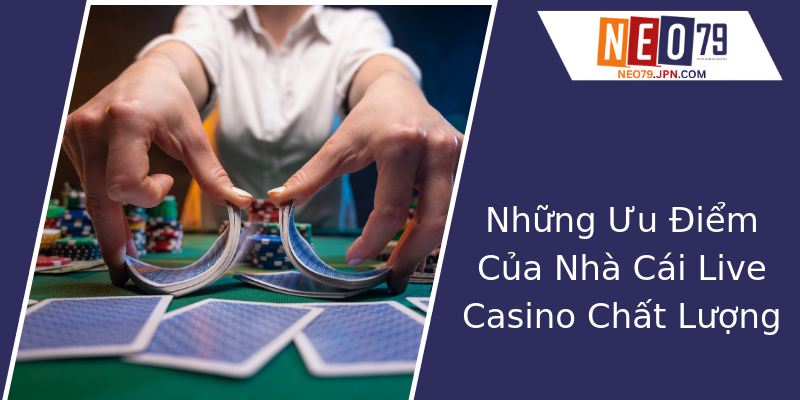 Những Ưu Điểm Của Nhà Cái Live Casino Chất Lượng Những Ưu Điểm Của Nhà Cái Live Casino Chất Lượng