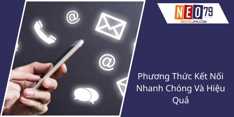 Liên Hệ - Giải Pháp Giao Tiếp Hiệu Quả Cùng NEO79 Đến Năm 2025 2 Phuong Thuc Ket Noi Nhanh Chong Va Hieu Qua1