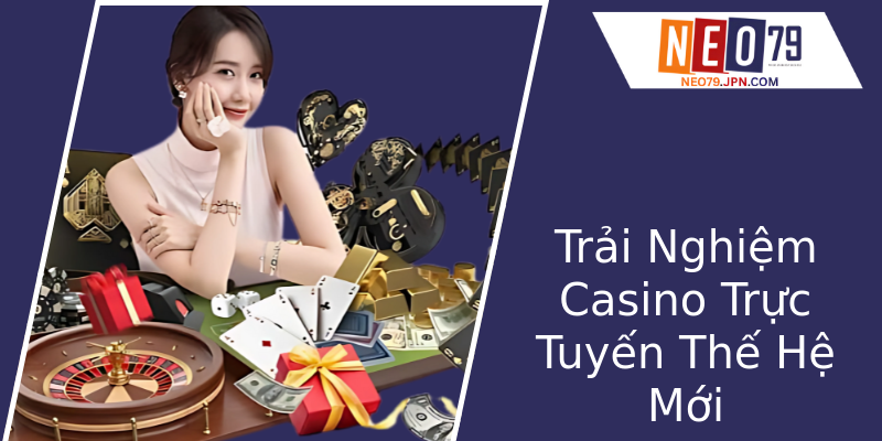 Trải Nghiệm Casino Trực Tuyến Thế Hệ Mới Trải Nghiệm Casino Trực Tuyến Thế Hệ Mới
